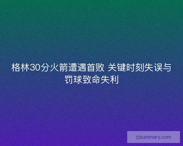 格林30分火箭遭遇首败 关键时刻失误与罚球致命失利