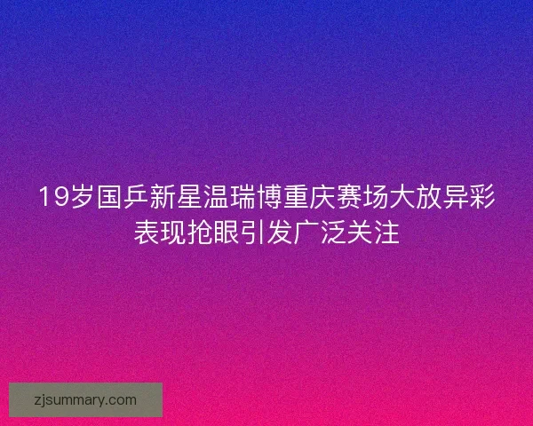19岁国乒新星温瑞博重庆赛场大放异彩表现抢眼引发广泛关注 19岁国乒新星温瑞博重庆赛场大放异彩表现抢眼引发广泛关注