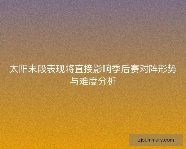 太阳末段表现将直接影响季后赛对阵形势与难度分析