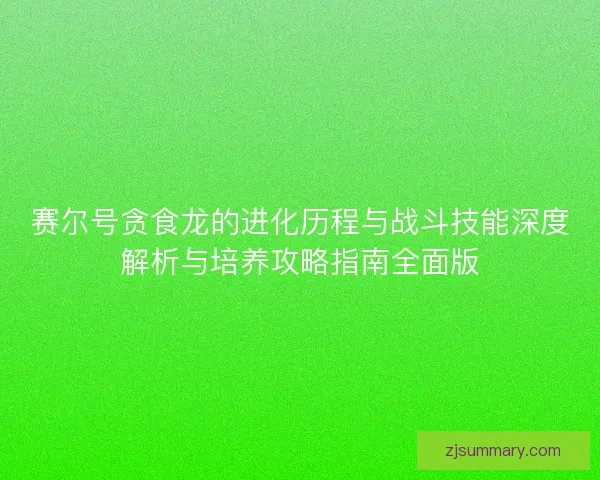 赛尔号贪食龙的进化历程与战斗技能深度解析与培养攻略指南全面版