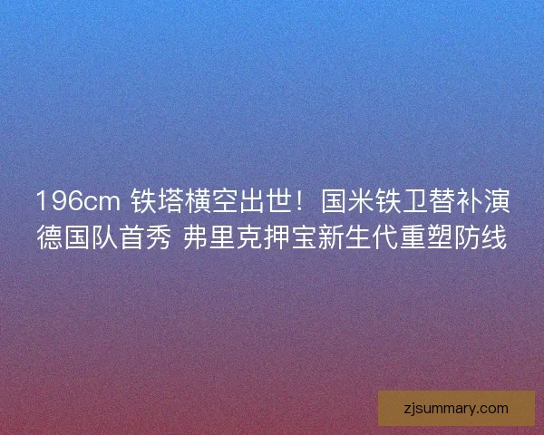 196cm 铁塔横空出世！国米铁卫替补演德国队首秀 弗里克押宝新生代重塑防线