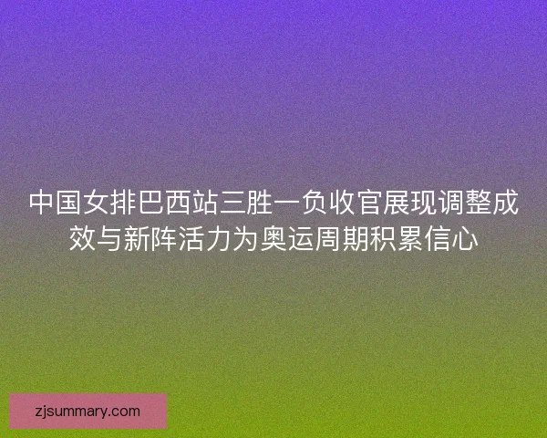 中国女排巴西站三胜一负收官展现调整成效与新阵活力为奥运周期积累信心