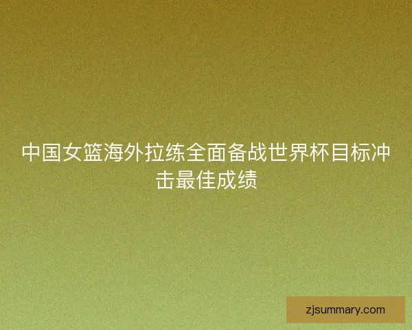 中国女篮海外拉练全面备战世界杯目标冲击最佳成绩