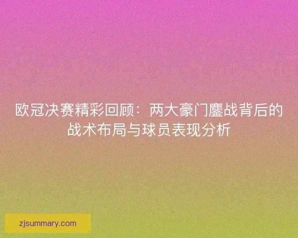 欧冠决赛精彩回顾：两大豪门鏖战背后的战术布局与球员表现分析