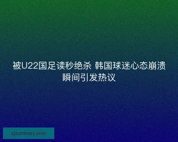 被U22国足读秒绝杀 韩国球迷心态崩溃瞬间引发热议