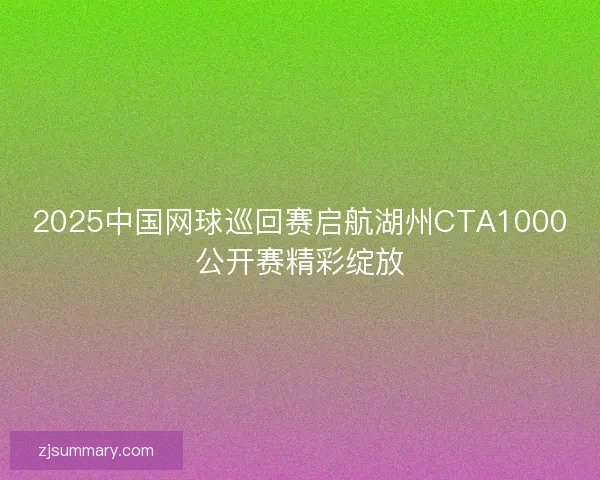 2025中国网球巡回赛启航湖州CTA1000公开赛精彩绽放