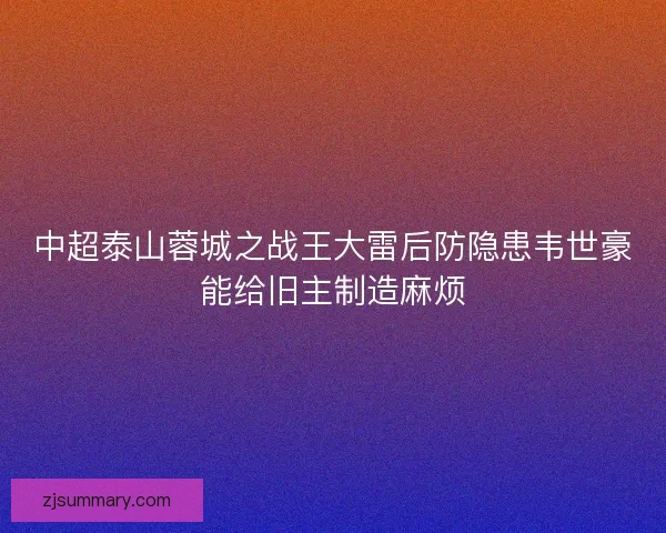 中超泰山蓉城之战王大雷后防隐患韦世豪能给旧主制造麻烦 中超泰山蓉城之战王大雷后防隐患韦世豪能给旧主制造麻烦