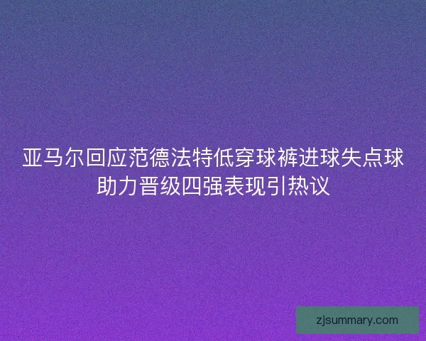 亚马尔回应范德法特低穿球裤进球失点球助力晋级四强表现引热议 亚马尔回应范德法特低穿球裤进球失点球助力晋级四强表现引热议