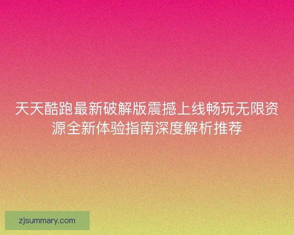天天酷跑最新破解版震撼上线畅玩无限资源全新体验指南深度解析推荐 天天酷跑最新破解版震撼上线畅玩无限资源全新体验指南深度解析推荐