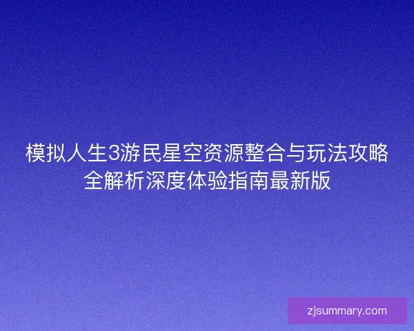 模拟人生3游民星空资源整合与玩法攻略全解析深度体验指南最新版