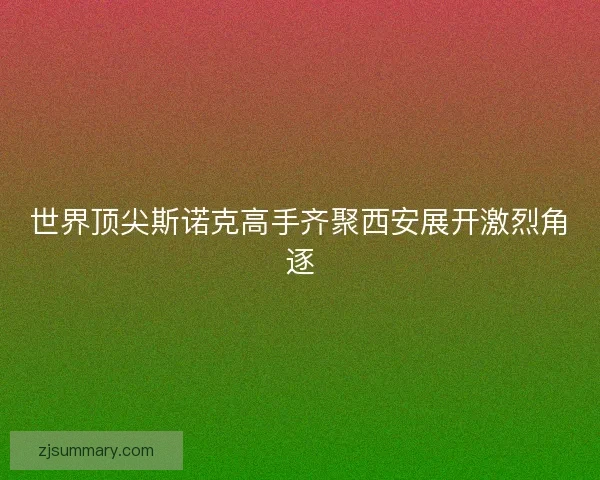 世界顶尖斯诺克高手齐聚西安展开激烈角逐
