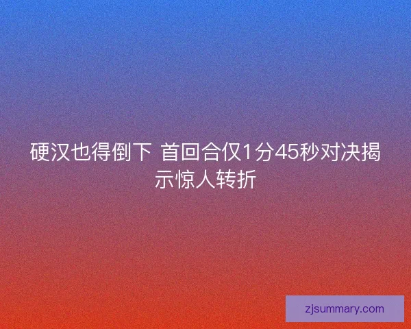 硬汉也得倒下 首回合仅1分45秒对决揭示惊人转折