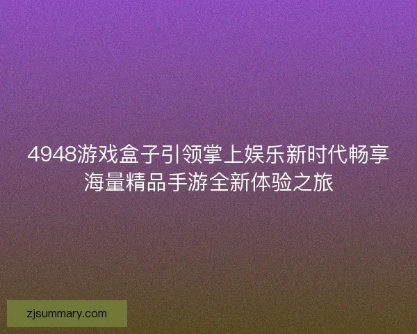 4948游戏盒子引领掌上娱乐新时代畅享海量精品手游全新体验之旅 4948游戏盒子引领掌上娱乐新时代畅享海量精品手游全新体验之旅