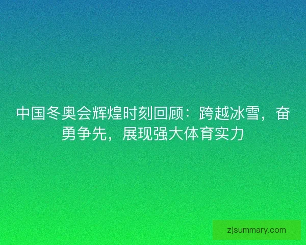 中国冬奥会辉煌时刻回顾:跨越冰雪,奋勇争先,展现强大体育实力 中国冬奥会辉煌时刻回顾:跨越冰雪,奋勇争先,展现强大体育实力