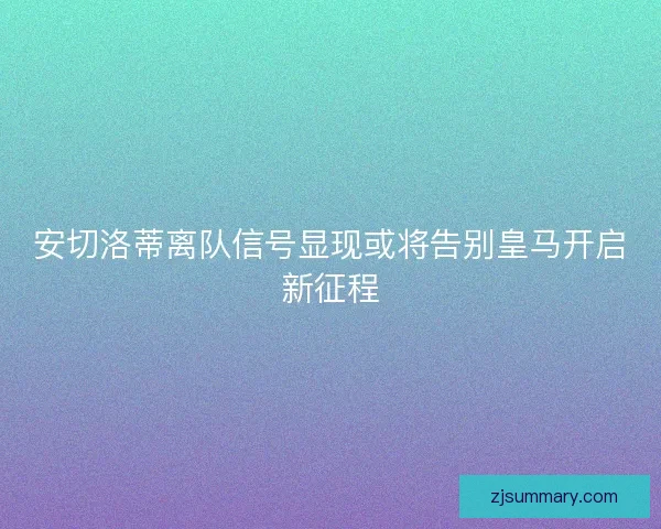 安切洛蒂离队信号显现或将告别皇马开启新征程