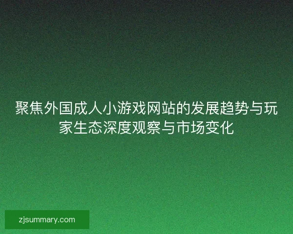 聚焦外国成人小游戏网站的发展趋势与玩家生态深度观察与市场变化 聚焦外国成人小游戏网站的发展趋势与玩家生态深度观察与市场变化